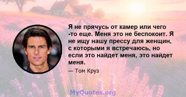 Я не прячусь от камер или чего -то еще. Меня это не беспокоит. Я не ищу нашу прессу для женщин, с которыми я встречаюсь, но если это найдет меня, это найдет меня.