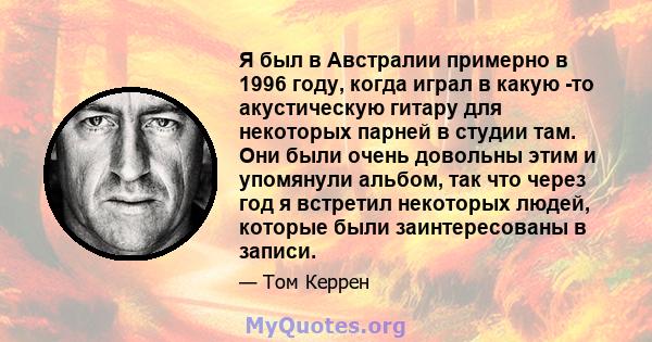 Я был в Австралии примерно в 1996 году, когда играл в какую -то акустическую гитару для некоторых парней в студии там. Они были очень довольны этим и упомянули альбом, так что через год я встретил некоторых людей,