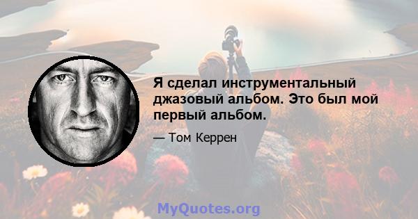 Я сделал инструментальный джазовый альбом. Это был мой первый альбом.