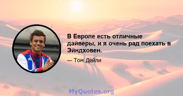 В Европе есть отличные дайверы, и я очень рад поехать в Эйндховен.