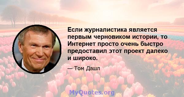 Если журналистика является первым черновиком истории, то Интернет просто очень быстро предоставил этот проект далеко и широко.