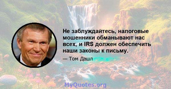 Не заблуждайтесь, налоговые мошенники обманывают нас всех, и IRS должен обеспечить наши законы к письму.