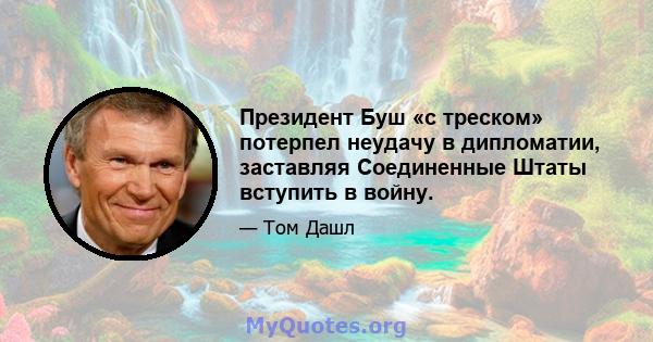 Президент Буш «с треском» потерпел неудачу в дипломатии, заставляя Соединенные Штаты вступить в войну.