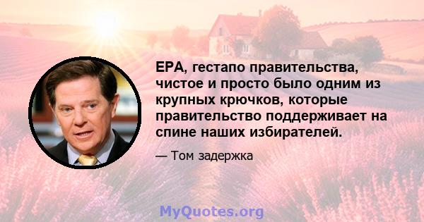 EPA, гестапо правительства, чистое и просто было одним из крупных крючков, которые правительство поддерживает на спине наших избирателей.