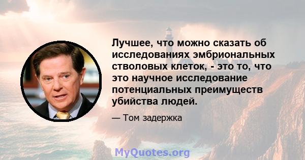 Лучшее, что можно сказать об исследованиях эмбриональных стволовых клеток, - это то, что это научное исследование потенциальных преимуществ убийства людей.