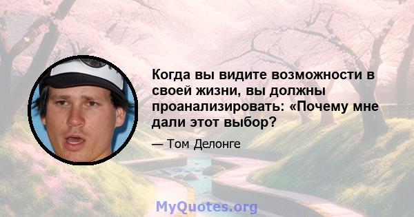 Когда вы видите возможности в своей жизни, вы должны проанализировать: «Почему мне дали этот выбор?