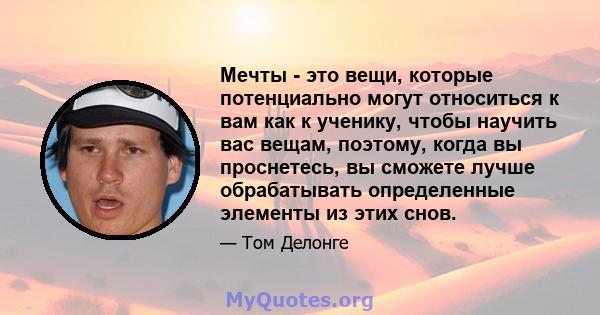 Мечты - это вещи, которые потенциально могут относиться к вам как к ученику, чтобы научить вас вещам, поэтому, когда вы проснетесь, вы сможете лучше обрабатывать определенные элементы из этих снов.