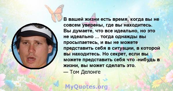 В вашей жизни есть время, когда вы не совсем уверены, где вы находитесь. Вы думаете, что все идеально, но это не идеально ... тогда однажды вы просыпаетесь, и вы не можете представить себя в ситуации, в которой вы