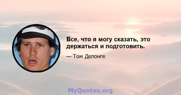 Все, что я могу сказать, это держаться и подготовить.