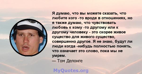 Я думаю, что вы можете сказать, что любите кого -то вроде в отношениях, но я также думаю, что чувствовать любовь к кому -то другому или к другому человеку - это скорее живое существо для живого существо, совершенно