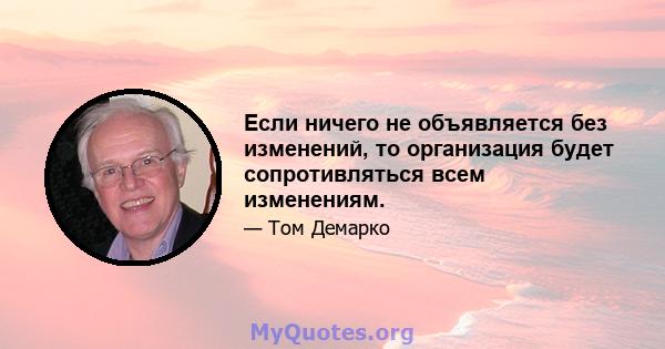 Если ничего не объявляется без изменений, то организация будет сопротивляться всем изменениям.