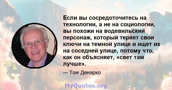 Если вы сосредоточитесь на технологии, а не на социологии, вы похожи на водевильский персонаж, который теряет свои ключи на темной улице и ищет их на соседней улице, потому что, как он объясняет, «свет там лучше».