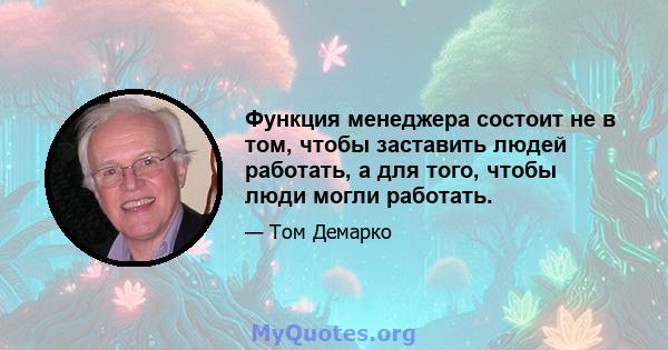 Функция менеджера состоит не в том, чтобы заставить людей работать, а для того, чтобы люди могли работать.