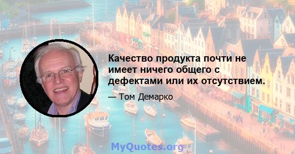 Качество продукта почти не имеет ничего общего с дефектами или их отсутствием.