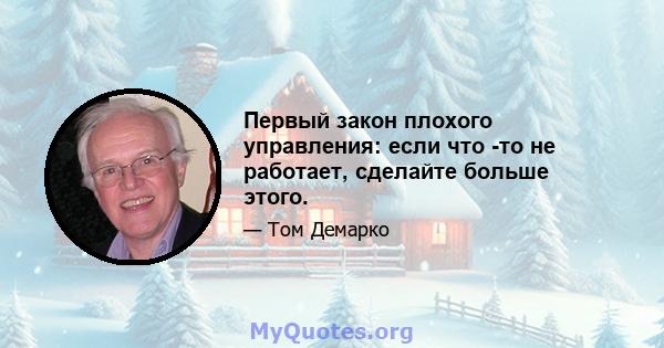 Первый закон плохого управления: если что -то не работает, сделайте больше этого.