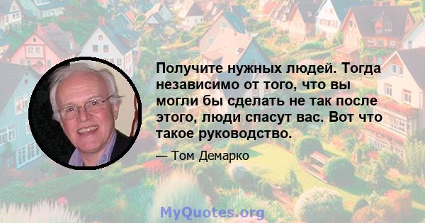 Получите нужных людей. Тогда независимо от того, что вы могли бы сделать не так после этого, люди спасут вас. Вот что такое руководство.