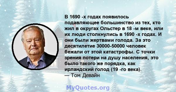 В 1690 -х годах появилось подавляющее большинство из тех, кто жил в округах Ольстер в 18 -м веке, или их люди столкнулись в 1690 -х годах. И они были жертвами голода. За это десятилетие 30000-50000 человек бежали от