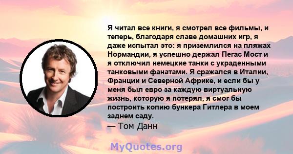 Я читал все книги, я смотрел все фильмы, и теперь, благодаря славе домашних игр, я даже испытал это: я приземлился на пляжах Нормандии, я успешно держал Пегас Мост и я отключил немецкие танки с украденными танковыми