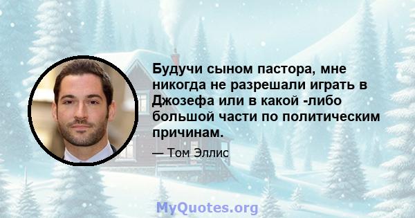 Будучи сыном пастора, мне никогда не разрешали играть в Джозефа или в какой -либо большой части по политическим причинам.