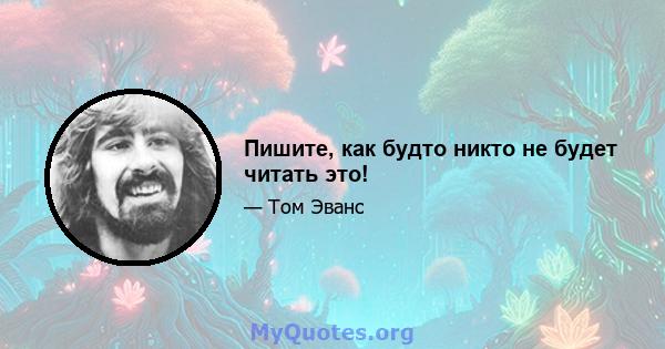 Пишите, как будто никто не будет читать это!