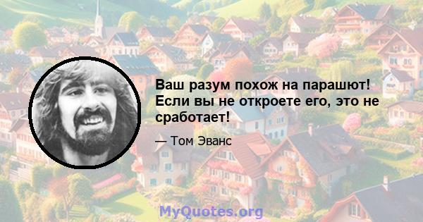 Ваш разум похож на парашют! Если вы не откроете его, это не сработает!