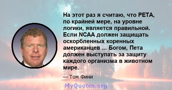 На этот раз я считаю, что PETA, по крайней мере, на уровне логики, является правильной. Если NCAA должен защищать оскорбленных коренных американцев ... Богом, Пета должен выступать за защиту каждого организма в животном 