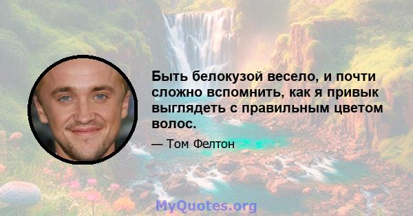 Быть белокузой весело, и почти сложно вспомнить, как я привык выглядеть с правильным цветом волос.