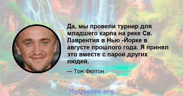 Да, мы провели турнир для младшего карпа на реке Св. Лаврентия в Нью -Йорке в августе прошлого года. Я принял это вместе с парой других людей.