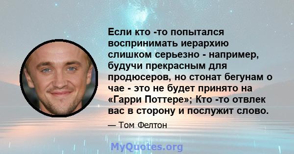 Если кто -то попытался воспринимать иерархию слишком серьезно - например, будучи прекрасным для продюсеров, но стонат бегунам о чае - это не будет принято на «Гарри Поттере»; Кто -то отвлек вас в сторону и послужит