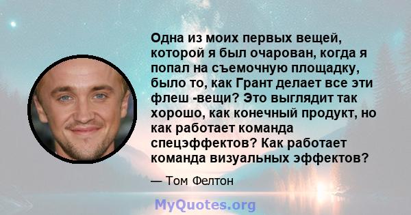 Одна из моих первых вещей, которой я был очарован, когда я попал на съемочную площадку, было то, как Грант делает все эти флеш -вещи? Это выглядит так хорошо, как конечный продукт, но как работает команда спецэффектов?