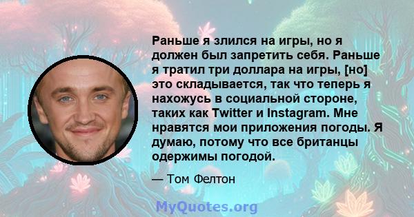 Раньше я злился на игры, но я должен был запретить себя. Раньше я тратил три доллара на игры, [но] это складывается, так что теперь я нахожусь в социальной стороне, таких как Twitter и Instagram. Мне нравятся мои