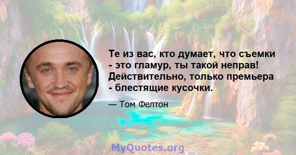 Те из вас, кто думает, что съемки - это гламур, ты такой неправ! Действительно, только премьера - блестящие кусочки.