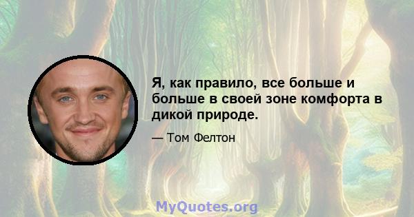 Я, как правило, все больше и больше в своей зоне комфорта в дикой природе.