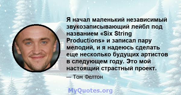 Я начал маленький независимый звукозаписывающий лейбл под названием «Six String Productions» и записал пару мелодий, и я надеюсь сделать еще несколько будущих артистов в следующем году. Это мой настоящий страстный