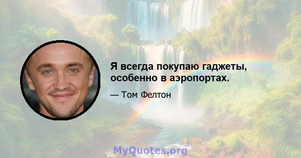 Я всегда покупаю гаджеты, особенно в аэропортах.