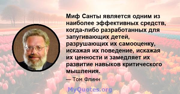 Миф Санты является одним из наиболее эффективных средств, когда-либо разработанных для запугивающих детей, разрушающих их самооценку, искажая их поведение, искажая их ценности и замедляет их развитие навыков