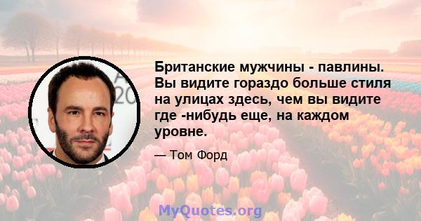 Британские мужчины - павлины. Вы видите гораздо больше стиля на улицах здесь, чем вы видите где -нибудь еще, на каждом уровне.