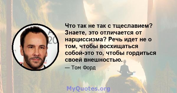 Что так не так с тщеславием? Знаете, это отличается от нарциссизма? Речь идет не о том, чтобы восхищаться собой-это то, чтобы гордиться своей внешностью.