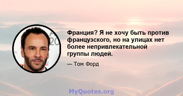 Франция? Я не хочу быть против французского, но на улицах нет более непривлекательной группы людей.