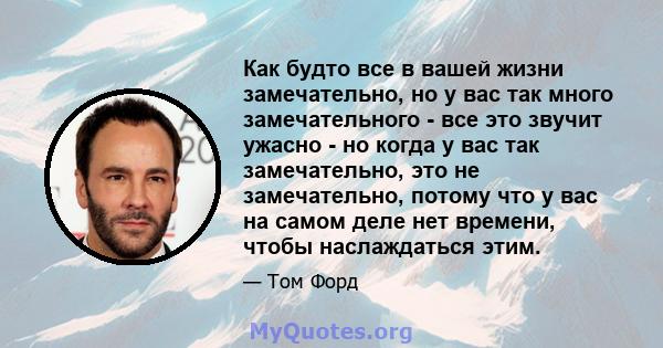 Как будто все в вашей жизни замечательно, но у вас так много замечательного - все это звучит ужасно - но когда у вас так замечательно, это не замечательно, потому что у вас на самом деле нет времени, чтобы наслаждаться