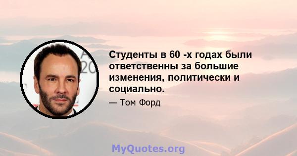 Студенты в 60 -х годах были ответственны за большие изменения, политически и социально.