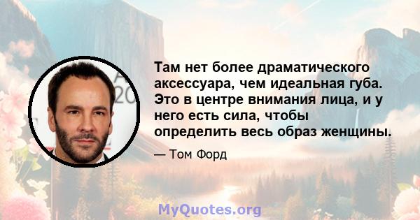 Там нет более драматического аксессуара, чем идеальная губа. Это в центре внимания лица, и у него есть сила, чтобы определить весь образ женщины.