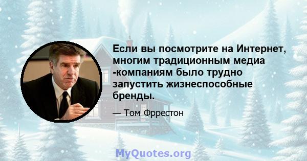 Если вы посмотрите на Интернет, многим традиционным медиа -компаниям было трудно запустить жизнеспособные бренды.