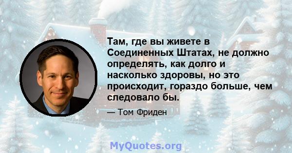 Там, где вы живете в Соединенных Штатах, не должно определять, как долго и насколько здоровы, но это происходит, гораздо больше, чем следовало бы.