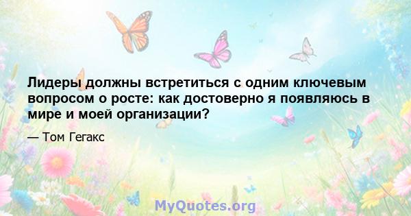 Лидеры должны встретиться с одним ключевым вопросом о росте: как достоверно я появляюсь в мире и моей организации?