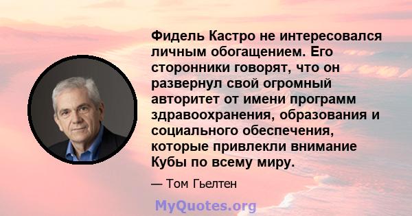 Фидель Кастро не интересовался личным обогащением. Его сторонники говорят, что он развернул свой огромный авторитет от имени программ здравоохранения, образования и социального обеспечения, которые привлекли внимание