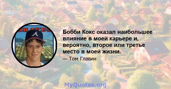 Бобби Кокс оказал наибольшее влияние в моей карьере и, вероятно, второе или третье место в моей жизни.