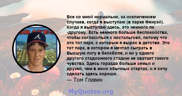 Все со мной нормально, за исключением случаев, когда я выступаю (в парке Фенуэй). Когда я выступаю здесь, это немного по -другому. Есть немного больше беспокойства, чтобы согласиться с ностальгией, потому что это тот