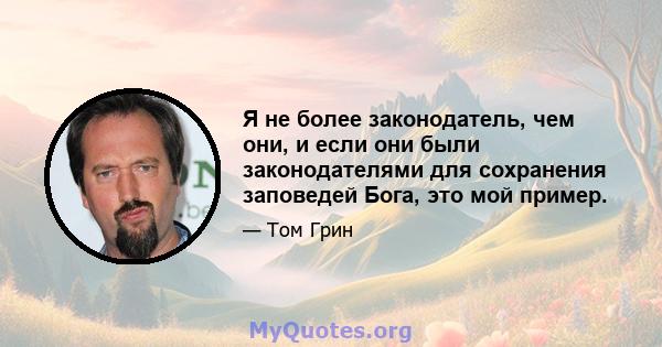 Я не более законодатель, чем они, и если они были законодателями для сохранения заповедей Бога, это мой пример.