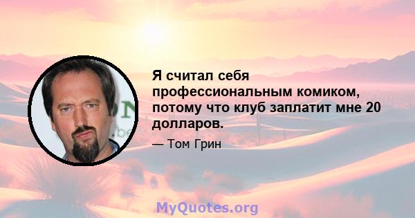 Я считал себя профессиональным комиком, потому что клуб заплатит мне 20 долларов.